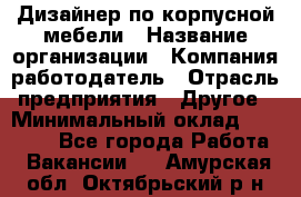 Дизайнер по корпусной мебели › Название организации ­ Компания-работодатель › Отрасль предприятия ­ Другое › Минимальный оклад ­ 40 000 - Все города Работа » Вакансии   . Амурская обл.,Октябрьский р-н